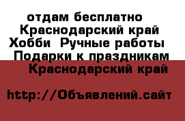 отдам бесплатно - Краснодарский край Хобби. Ручные работы » Подарки к праздникам   . Краснодарский край